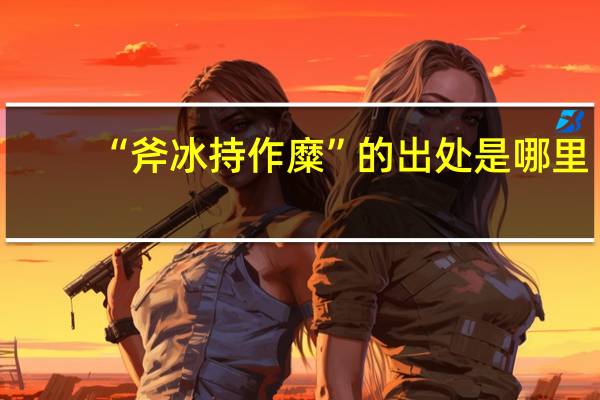 “斧冰持作糜”的出处是哪里