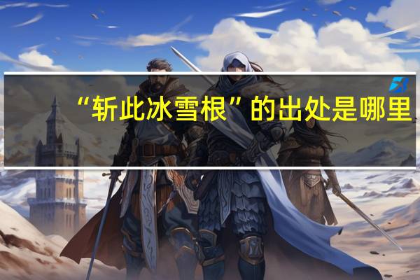 “斩此冰雪根”的出处是哪里