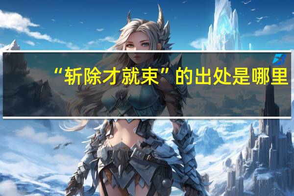 “斩除才就束”的出处是哪里