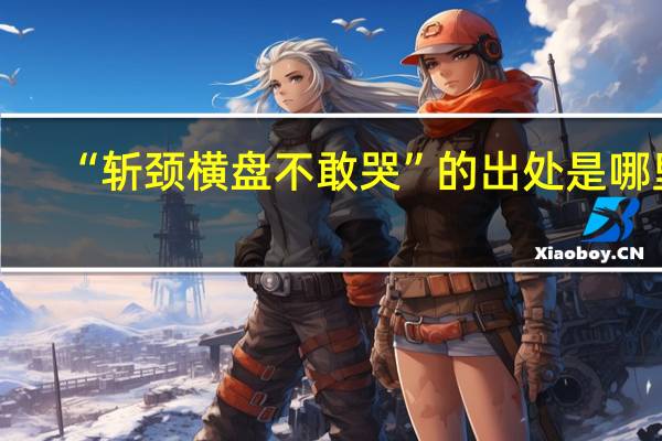 “斩颈横盘不敢哭”的出处是哪里