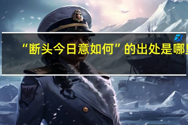 “断头今日意如何”的出处是哪里