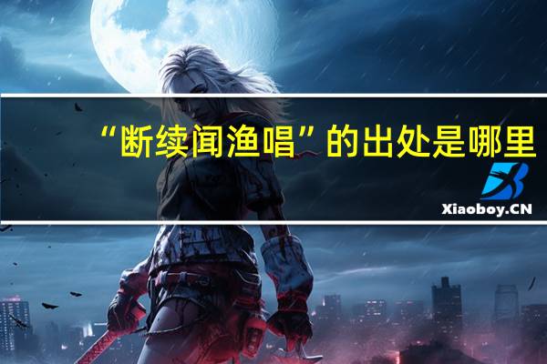“断续闻渔唱”的出处是哪里