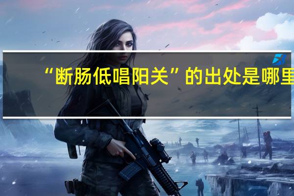 “断肠低唱阳关”的出处是哪里