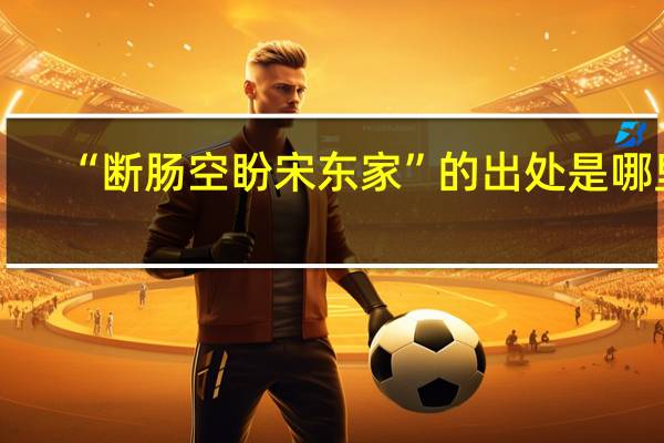 “断肠空盼宋东家”的出处是哪里