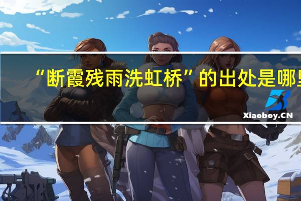 “断霞残雨洗虹桥”的出处是哪里