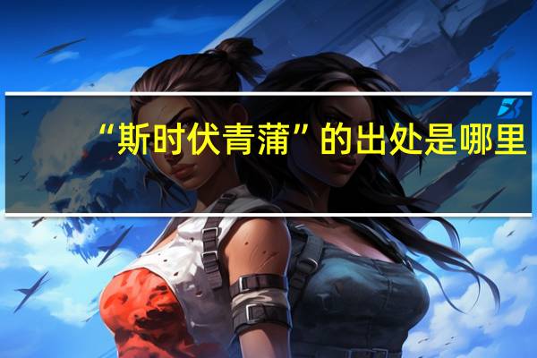 “斯时伏青蒲”的出处是哪里