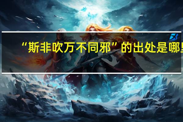 “斯非吹万不同邪”的出处是哪里