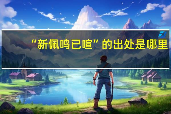 “新佩鸣已喧”的出处是哪里