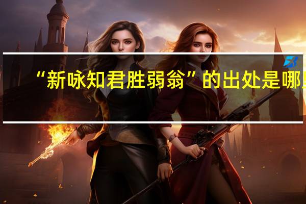 “新咏知君胜弱翁”的出处是哪里