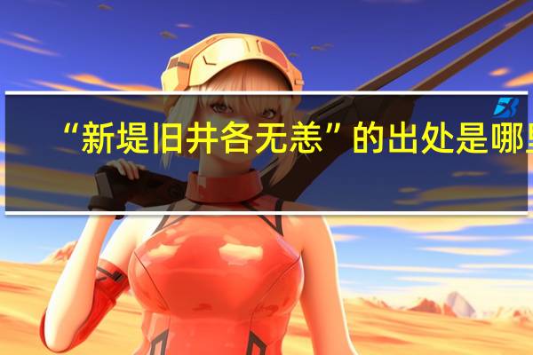 “新堤旧井各无恙”的出处是哪里