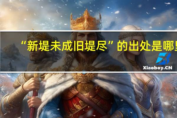 “新堤未成旧堤尽”的出处是哪里