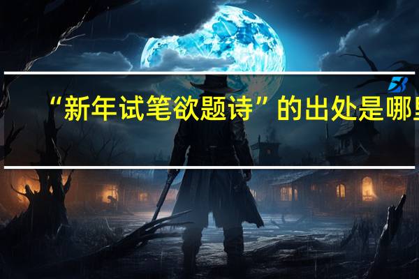 “新年试笔欲题诗”的出处是哪里