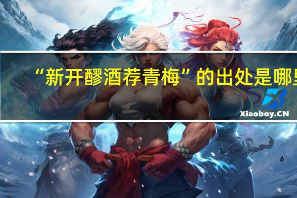 “新开醪酒荐青梅”的出处是哪里