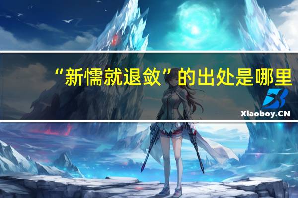 “新懦就退敛”的出处是哪里