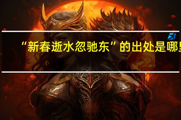 “新春逝水忽驰东”的出处是哪里