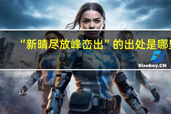 “新晴尽放峰峦出”的出处是哪里
