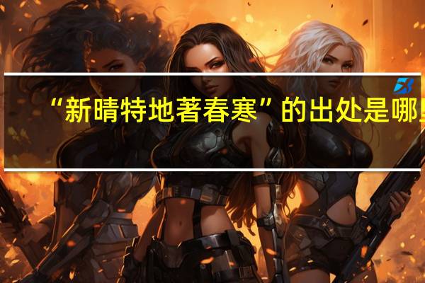 “新晴特地著春寒”的出处是哪里
