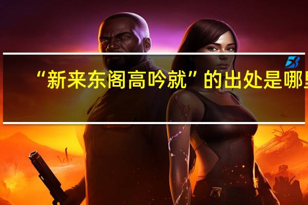 “新来东阁高吟就”的出处是哪里