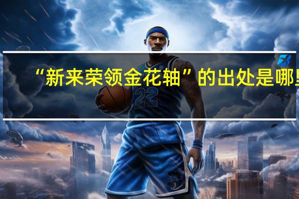 “新来荣领金花轴”的出处是哪里