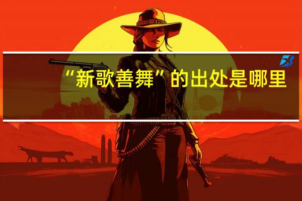 “新歌善舞”的出处是哪里