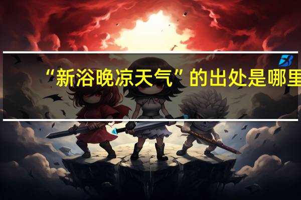 “新浴晚凉天气”的出处是哪里