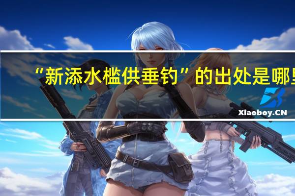 “新添水槛供垂钓”的出处是哪里