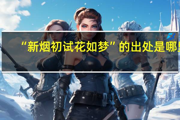 “新烟初试花如梦”的出处是哪里