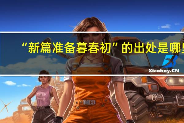 “新篇准备暮春初”的出处是哪里