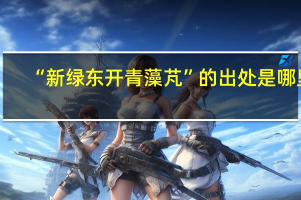 “新绿东开青藻芃”的出处是哪里