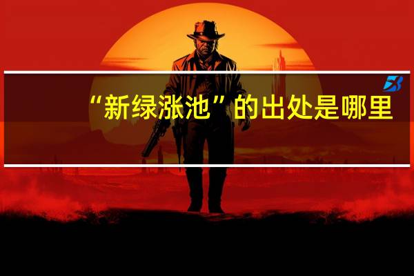 “新绿涨池”的出处是哪里