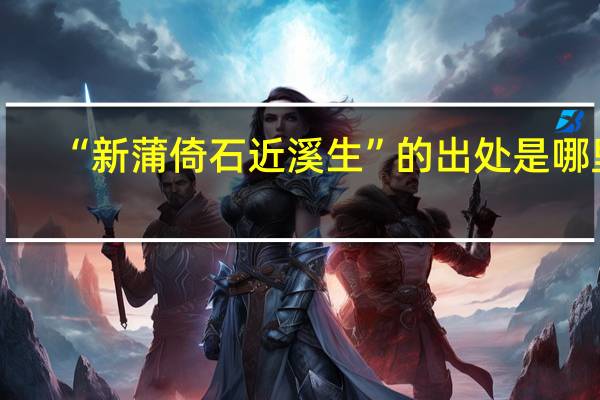 “新蒲倚石近溪生”的出處是哪里