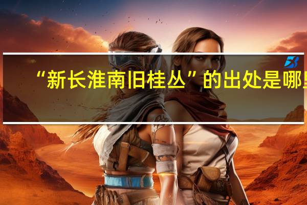 “新长淮南旧桂丛”的出处是哪里
