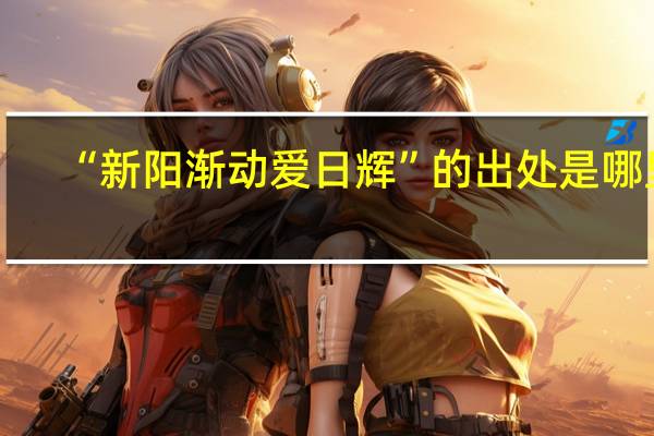 “新阳渐动爱日辉”的出处是哪里
