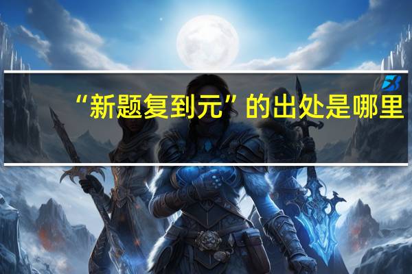 “新题复到元”的出处是哪里