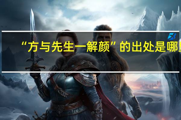 “方与先生一解颜”的出处是哪里
