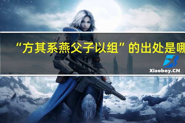 “方其系燕父子以组”的出处是哪里