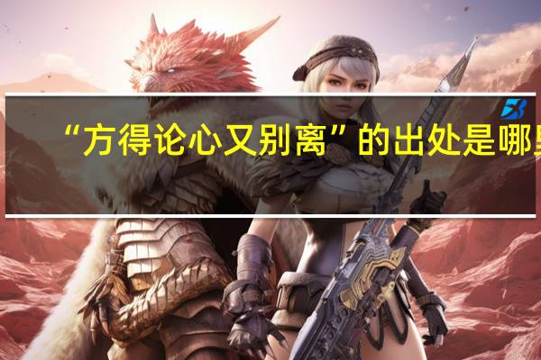“方得论心又别离”的出处是哪里