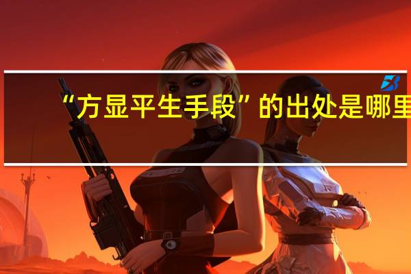 “方显平生手段”的出处是哪里