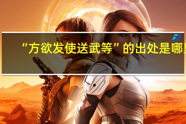 “方欲发使送武等”的出处是哪里