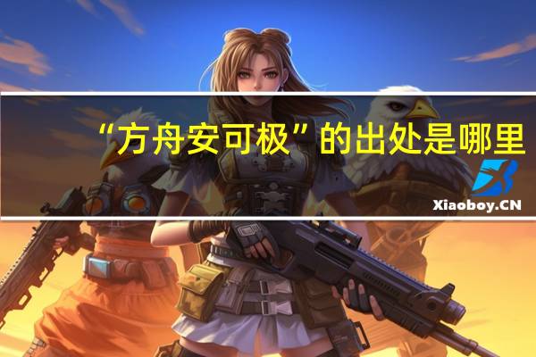 “方舟安可极”的出处是哪里