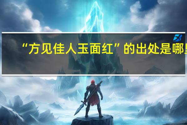 “方见佳人玉面红”的出处是哪里