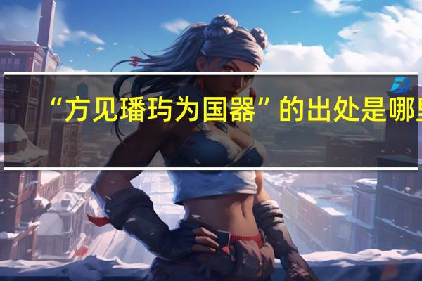 “方见璠玙为国器”的出处是哪里