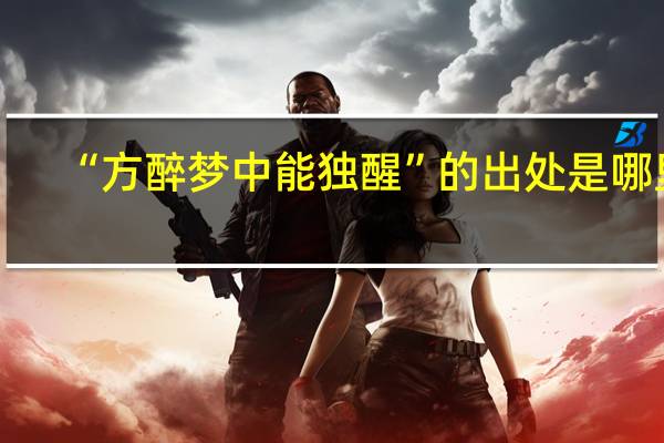 “方醉梦中能独醒”的出处是哪里