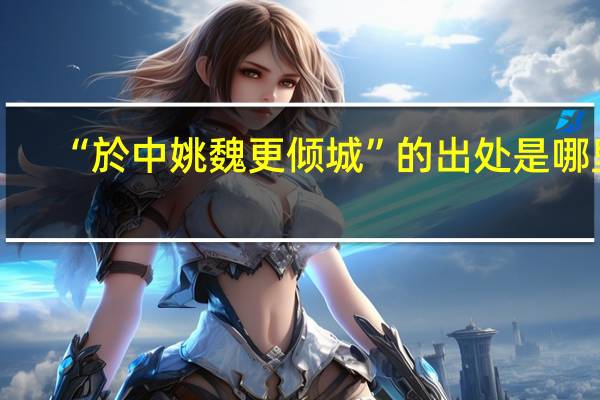 “於中姚魏更倾城”的出处是哪里