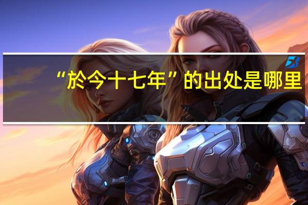 “於今十七年”的出处是哪里