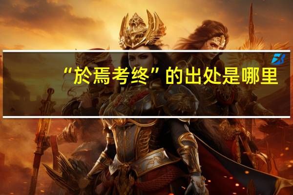 “於焉考终”的出处是哪里