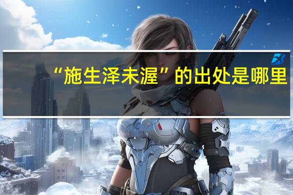 “施生泽未渥”的出处是哪里