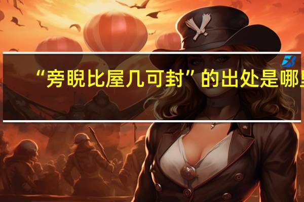 “旁睨比屋几可封”的出处是哪里