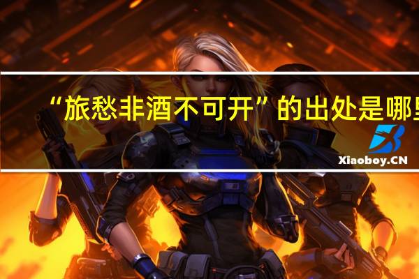 “旅愁非酒不可开”的出处是哪里