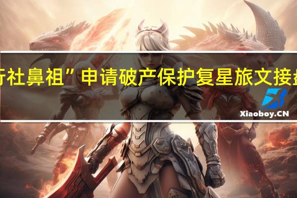 “旅行社鼻祖”申请破产保护 复星旅文接盘胜算几何